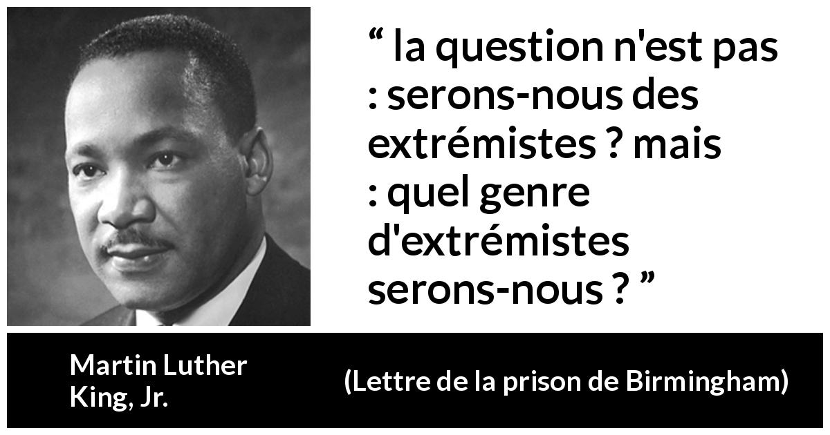 Citation de Martin Luther King, Jr. sur l'extrémisme tirée de Lettre de la prison de Birmingham - la question n'est pas : serons-nous des extrémistes ? mais : quel genre d'extrémistes serons-nous ?