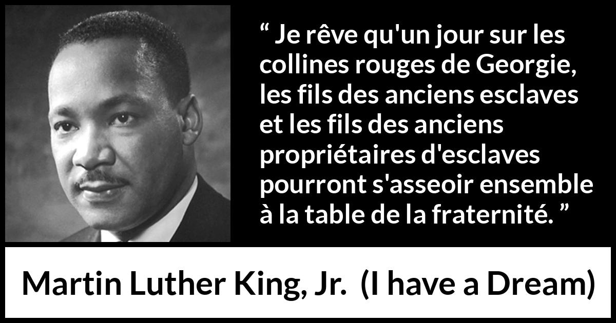 Citation de Martin Luther King, Jr. sur la fraternité tirée d'I have a Dream - Je rêve qu'un jour sur les collines rouges de Georgie, les fils des anciens esclaves et les fils des anciens propriétaires d'esclaves pourront s'asseoir ensemble à la table de la fraternité.