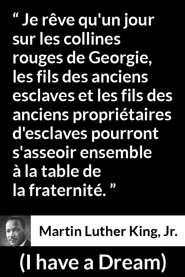 Citation de Martin Luther King, Jr. sur la fraternité tirée d'I have a Dream - Je rêve qu'un jour sur les collines rouges de Georgie, les fils des anciens esclaves et les fils des anciens propriétaires d'esclaves pourront s'asseoir ensemble à la table de la fraternité.
