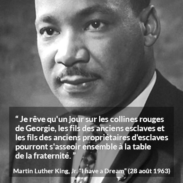 Citation de Martin Luther King, Jr. sur la fraternité tirée d'I have a Dream - Je rêve qu'un jour sur les collines rouges de Georgie, les fils des anciens esclaves et les fils des anciens propriétaires d'esclaves pourront s'asseoir ensemble à la table de la fraternité.