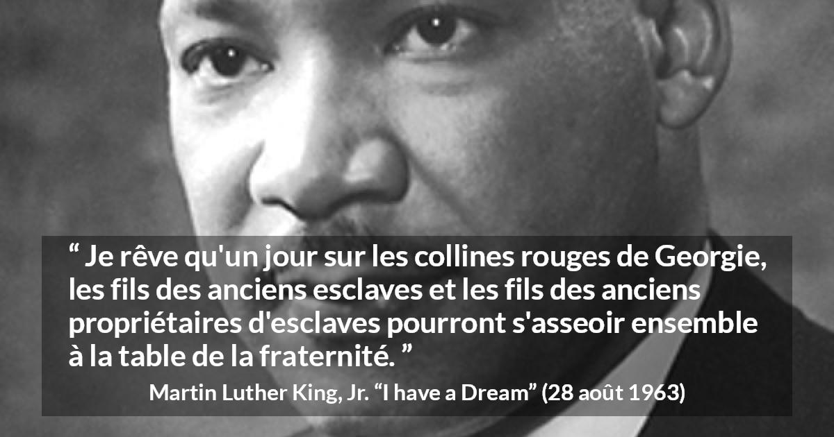 Citation de Martin Luther King, Jr. sur la fraternité tirée d'I have a Dream - Je rêve qu'un jour sur les collines rouges de Georgie, les fils des anciens esclaves et les fils des anciens propriétaires d'esclaves pourront s'asseoir ensemble à la table de la fraternité.