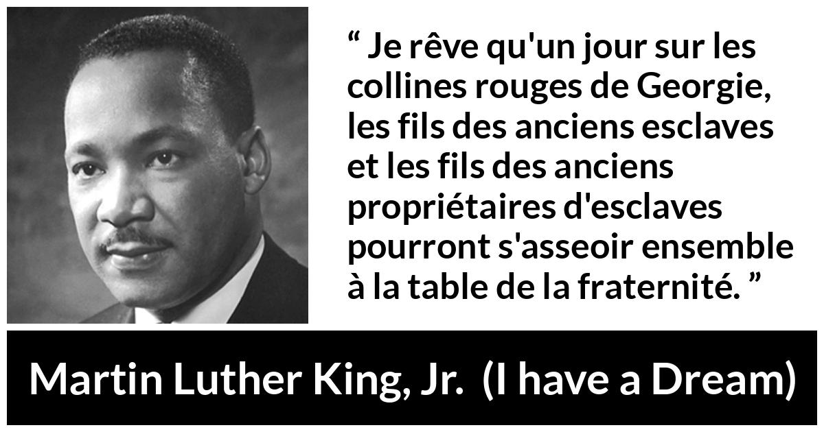 Citation de Martin Luther King, Jr. sur la fraternité tirée d'I have a Dream - Je rêve qu'un jour sur les collines rouges de Georgie, les fils des anciens esclaves et les fils des anciens propriétaires d'esclaves pourront s'asseoir ensemble à la table de la fraternité.