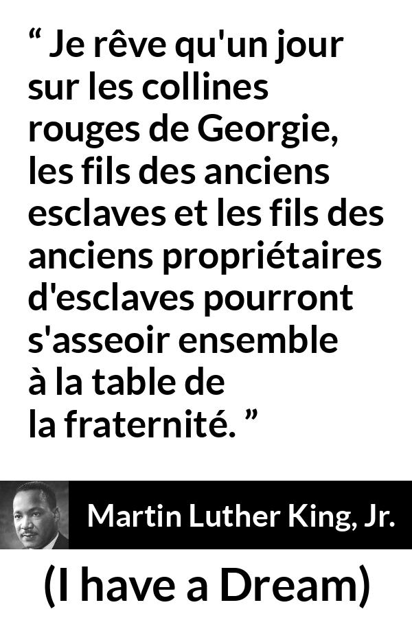 Citation de Martin Luther King, Jr. sur la fraternité tirée d'I have a Dream - Je rêve qu'un jour sur les collines rouges de Georgie, les fils des anciens esclaves et les fils des anciens propriétaires d'esclaves pourront s'asseoir ensemble à la table de la fraternité.