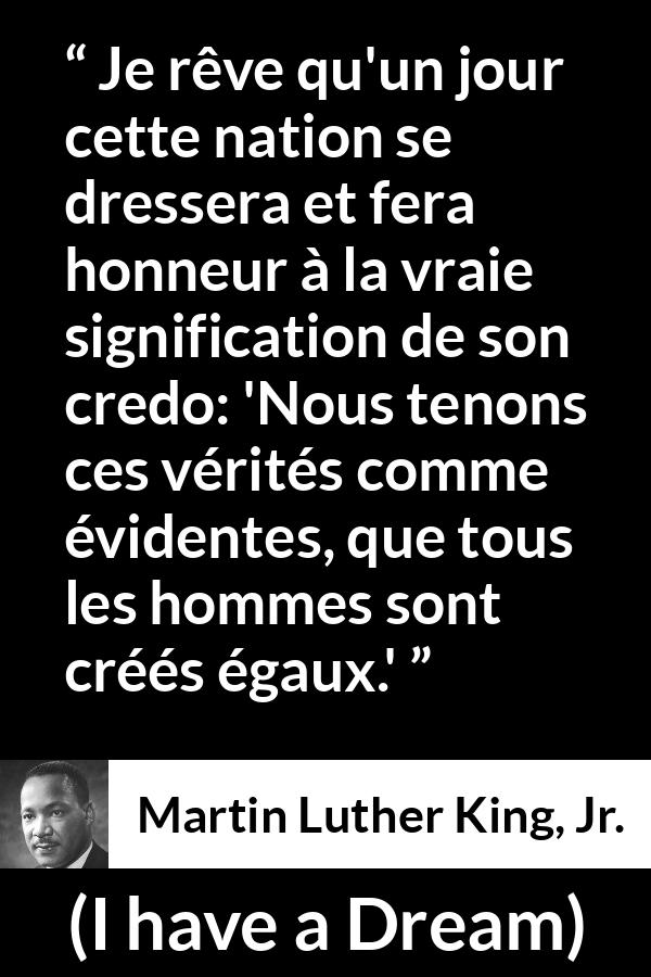 Citation de Martin Luther King, Jr. sur la vérité tirée d'I have a Dream - Je rêve qu'un jour cette nation se dressera et fera honneur à la vraie signification de son credo: 'Nous tenons ces vérités comme évidentes, que tous les hommes sont créés égaux.'