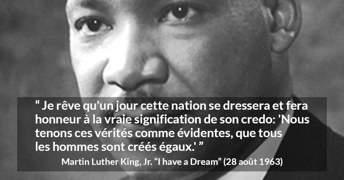 Citation de Martin Luther King, Jr. sur la vérité tirée d'I have a Dream - Je rêve qu'un jour cette nation se dressera et fera honneur à la vraie signification de son credo: 'Nous tenons ces vérités comme évidentes, que tous les hommes sont créés égaux.'