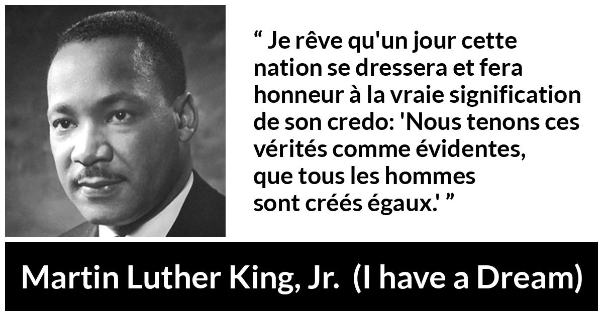 Citation de Martin Luther King, Jr. sur la vérité tirée d'I have a Dream - Je rêve qu'un jour cette nation se dressera et fera honneur à la vraie signification de son credo: 'Nous tenons ces vérités comme évidentes, que tous les hommes sont créés égaux.'