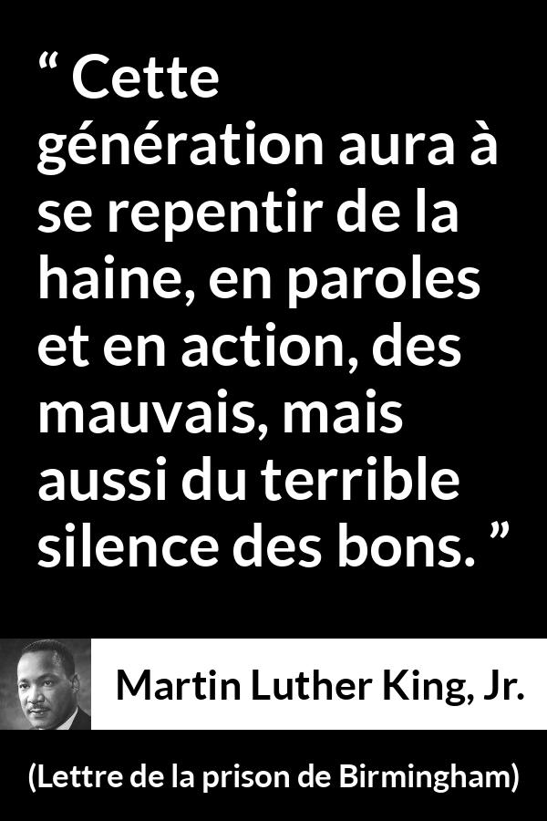 Citation de Martin Luther King, Jr. sur le silence tirée de Lettre de la prison de Birmingham - Cette génération aura à se repentir de la haine, en paroles et en action, des mauvais, mais aussi du terrible silence des bons.