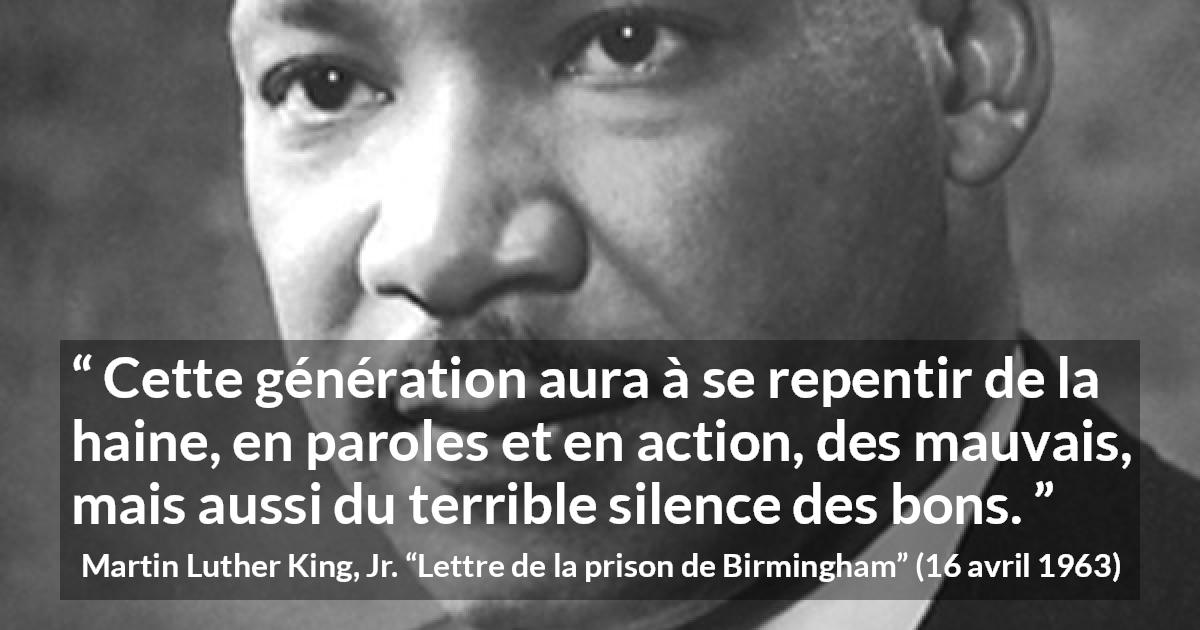 Citation de Martin Luther King, Jr. sur le silence tirée de Lettre de la prison de Birmingham - Cette génération aura à se repentir de la haine, en paroles et en action, des mauvais, mais aussi du terrible silence des bons.