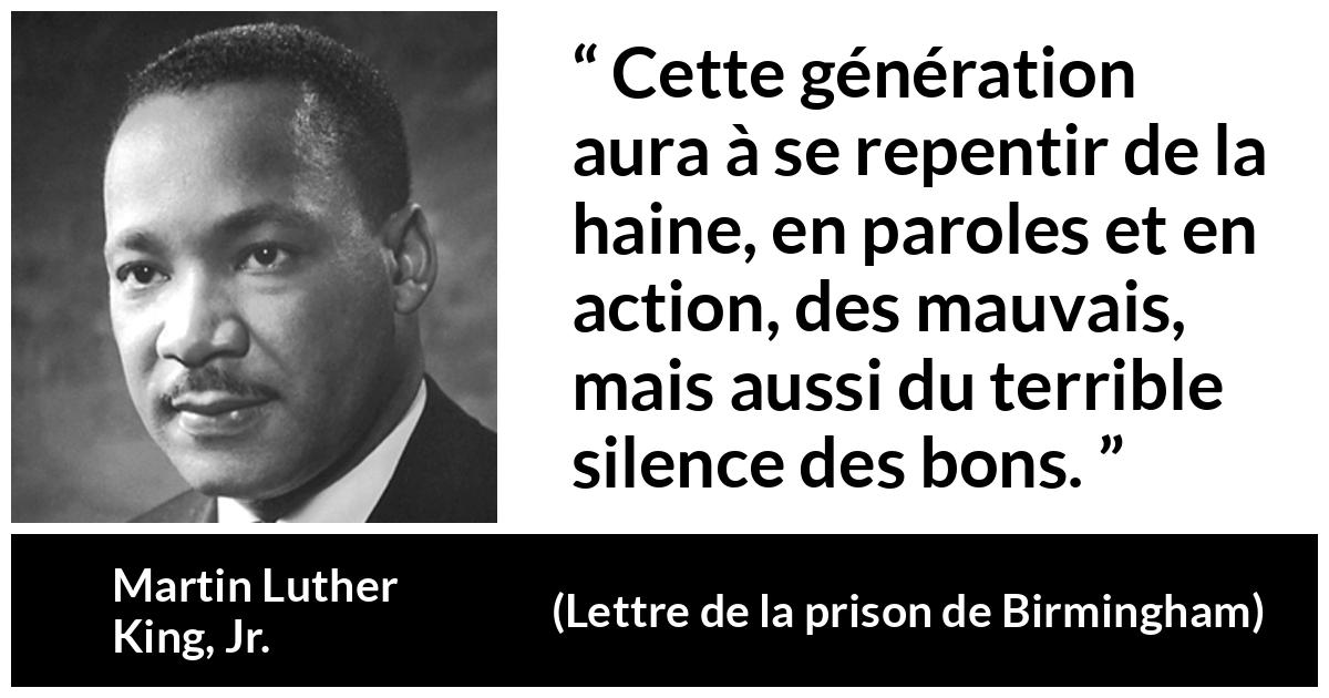 Citation de Martin Luther King, Jr. sur le silence tirée de Lettre de la prison de Birmingham - Cette génération aura à se repentir de la haine, en paroles et en action, des mauvais, mais aussi du terrible silence des bons.