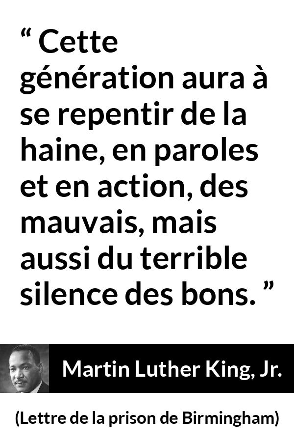 Citation de Martin Luther King, Jr. sur le silence tirée de Lettre de la prison de Birmingham - Cette génération aura à se repentir de la haine, en paroles et en action, des mauvais, mais aussi du terrible silence des bons.