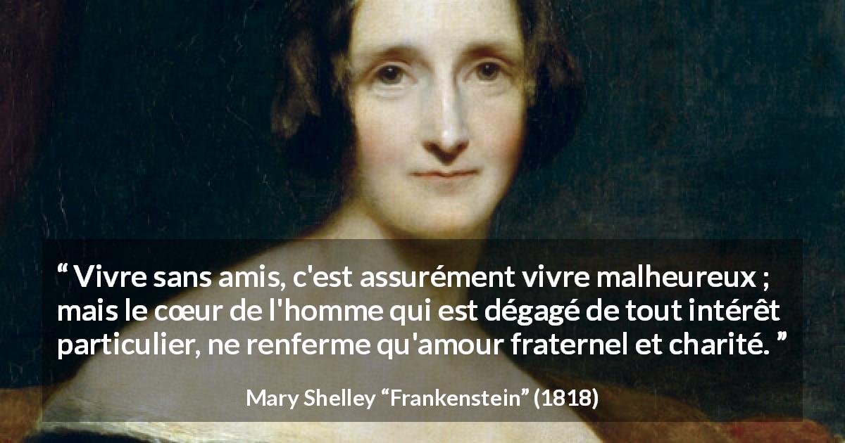 Citation de Mary Shelley sur la fraternité tirée de Frankenstein - Vivre sans amis, c'est assurément vivre malheureux ; mais le cœur de l'homme qui est dégagé de tout intérêt particulier, ne renferme qu'amour fraternel et charité.