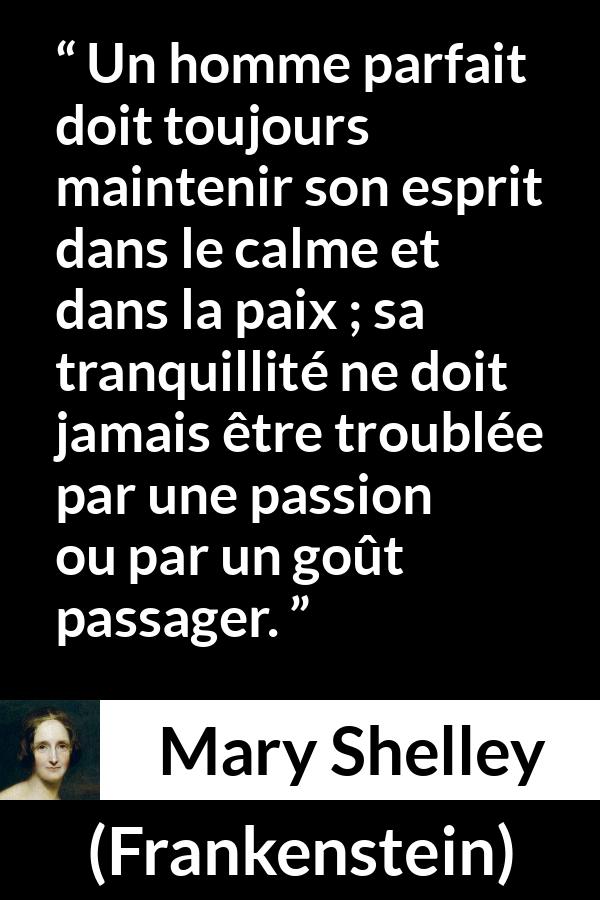 Citation de Mary Shelley sur la perfection tirée de Frankenstein - Un homme parfait doit toujours maintenir son esprit dans le calme et dans la paix ; sa tranquillité ne doit jamais être troublée par une passion ou par un goût passager.
