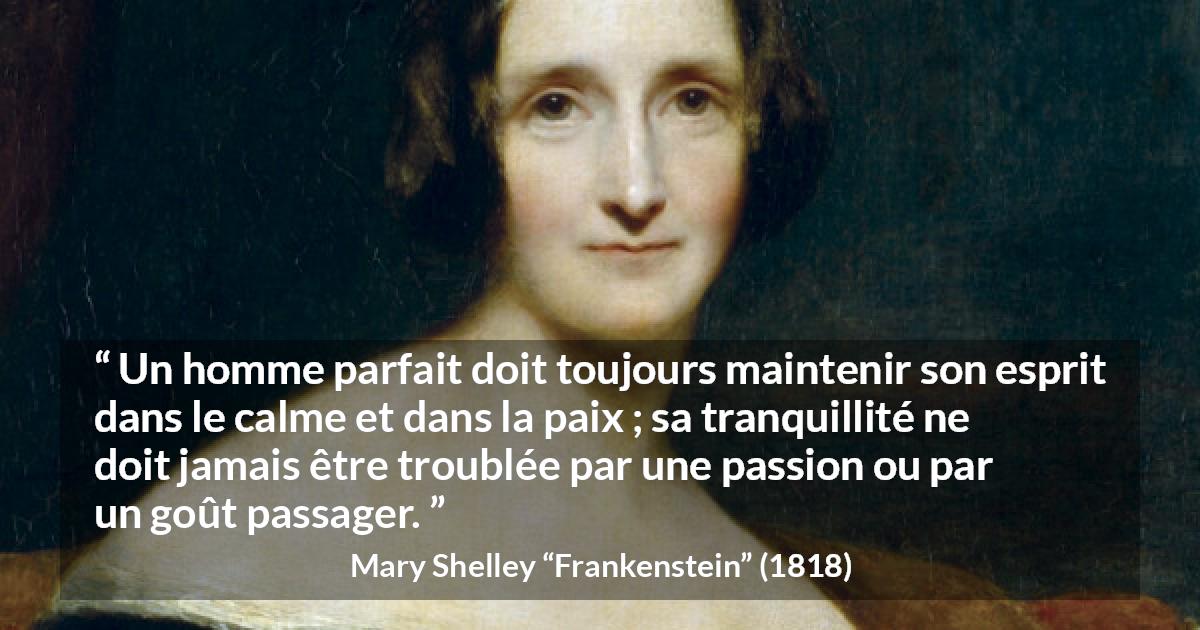 Citation de Mary Shelley sur la perfection tirée de Frankenstein - Un homme parfait doit toujours maintenir son esprit dans le calme et dans la paix ; sa tranquillité ne doit jamais être troublée par une passion ou par un goût passager.