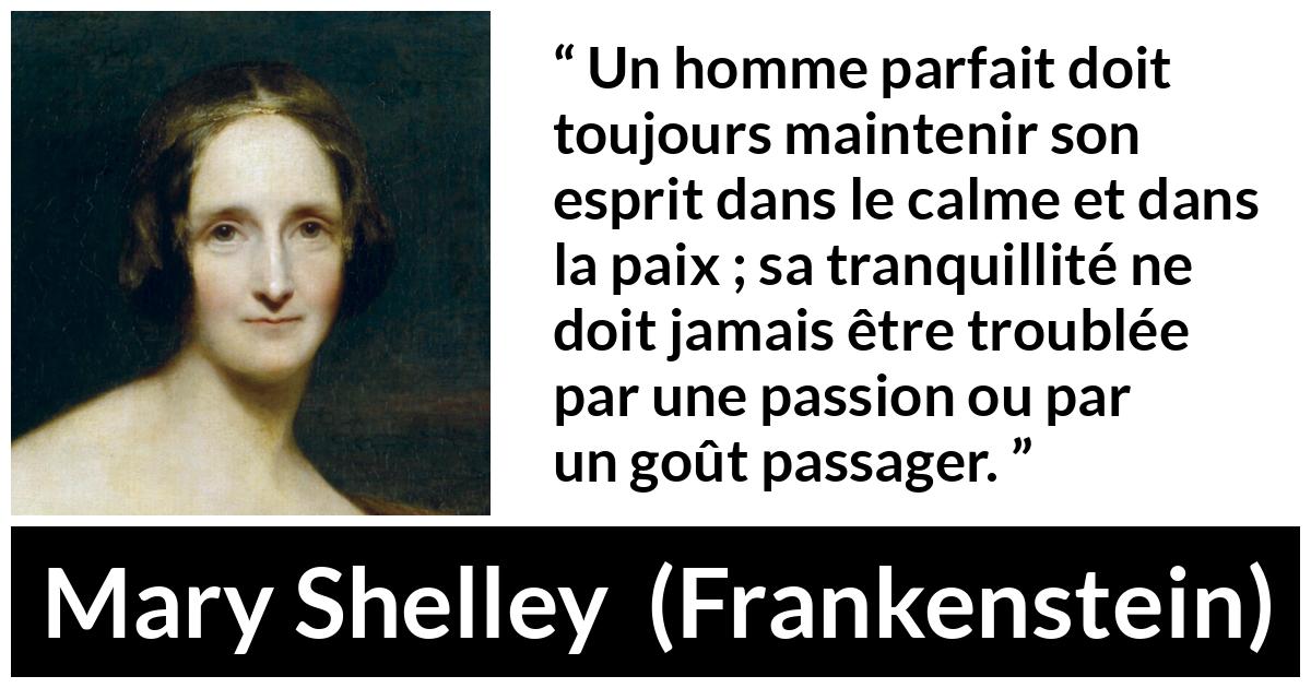 Citation de Mary Shelley sur la perfection tirée de Frankenstein - Un homme parfait doit toujours maintenir son esprit dans le calme et dans la paix ; sa tranquillité ne doit jamais être troublée par une passion ou par un goût passager.