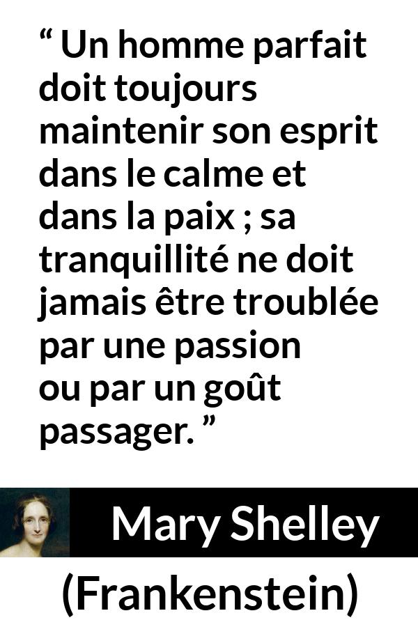 Citation de Mary Shelley sur la perfection tirée de Frankenstein - Un homme parfait doit toujours maintenir son esprit dans le calme et dans la paix ; sa tranquillité ne doit jamais être troublée par une passion ou par un goût passager.