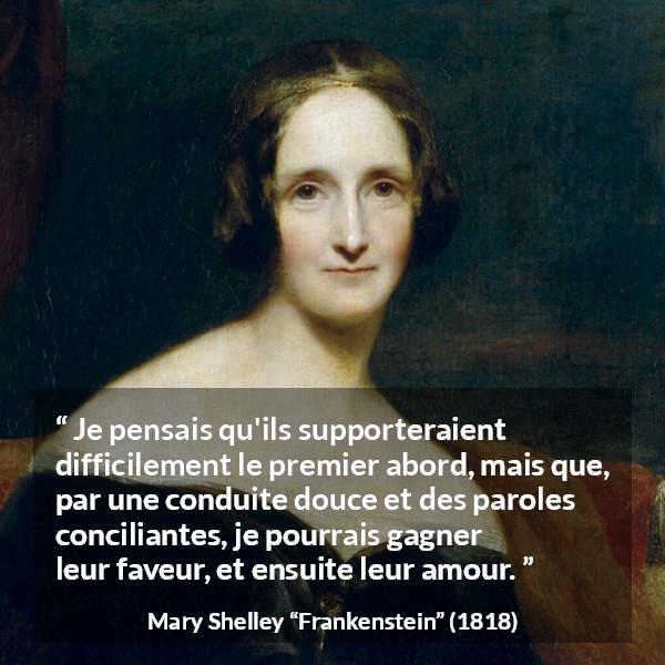 Citation de Mary Shelley sur la superficialité tirée de Frankenstein - Je pensais qu'ils supporteraient difficilement le premier abord, mais que, par une conduite douce et des paroles conciliantes, je pourrais gagner leur faveur, et ensuite leur amour.