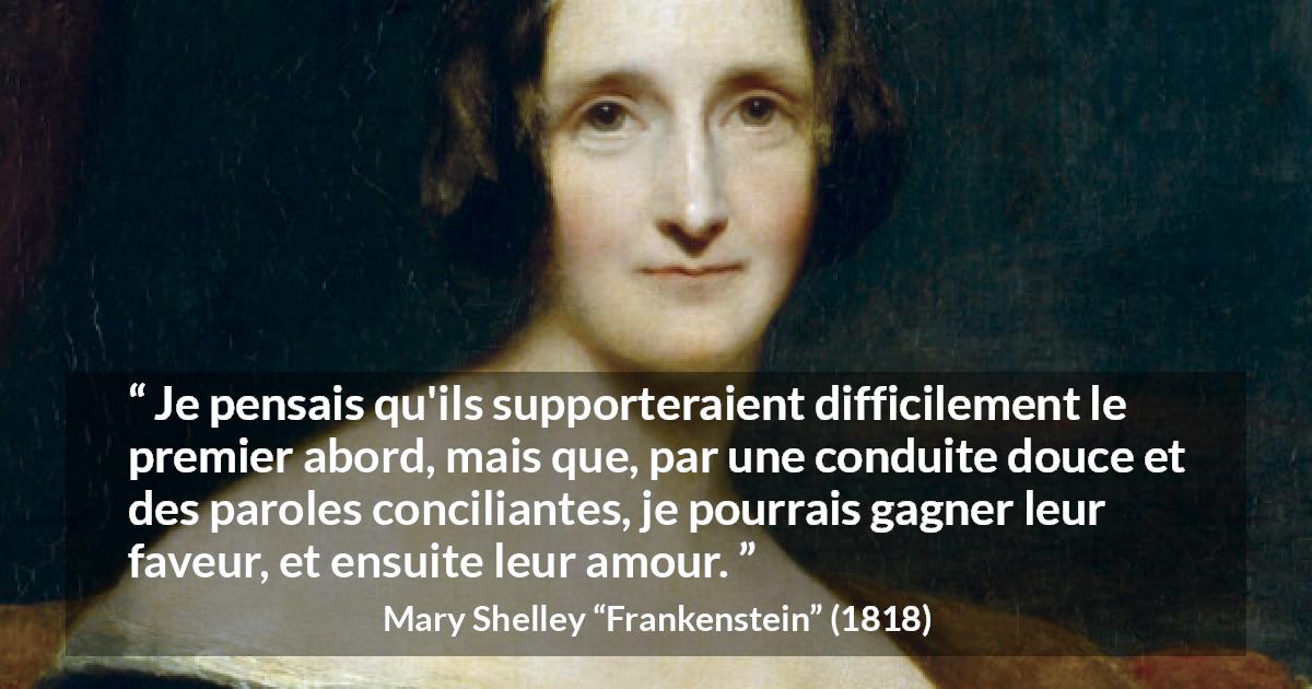 Citation de Mary Shelley sur la superficialité tirée de Frankenstein - Je pensais qu'ils supporteraient difficilement le premier abord, mais que, par une conduite douce et des paroles conciliantes, je pourrais gagner leur faveur, et ensuite leur amour.