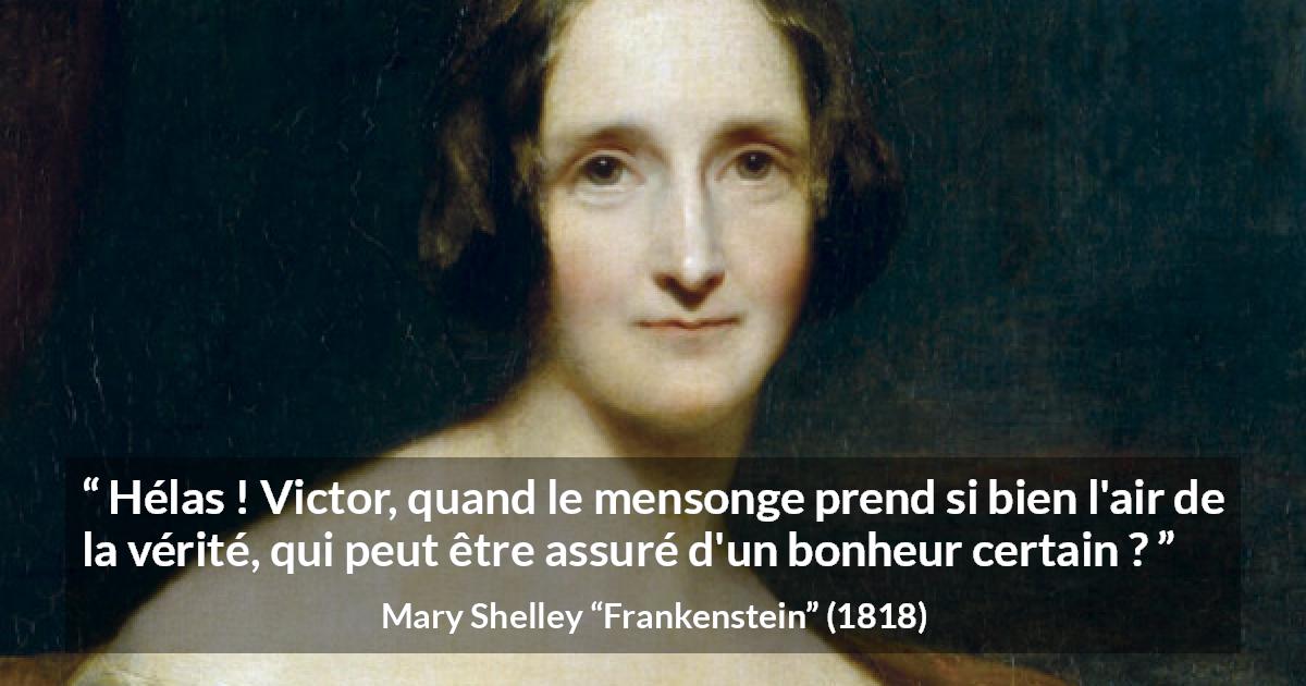 Citation de Mary Shelley sur la vérité tirée de Frankenstein - Hélas ! Victor, quand le mensonge prend si bien l'air de la vérité, qui peut être assuré d'un bonheur certain ?