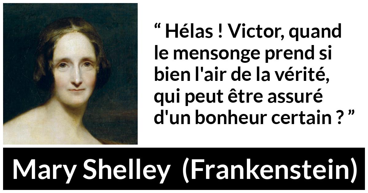 Citation de Mary Shelley sur la vérité tirée de Frankenstein - Hélas ! Victor, quand le mensonge prend si bien l'air de la vérité, qui peut être assuré d'un bonheur certain ?