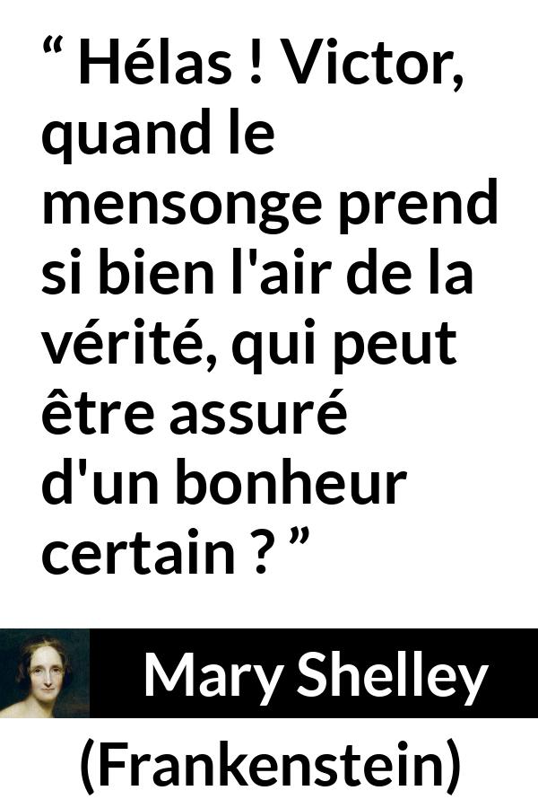 Citation de Mary Shelley sur la vérité tirée de Frankenstein - Hélas ! Victor, quand le mensonge prend si bien l'air de la vérité, qui peut être assuré d'un bonheur certain ?