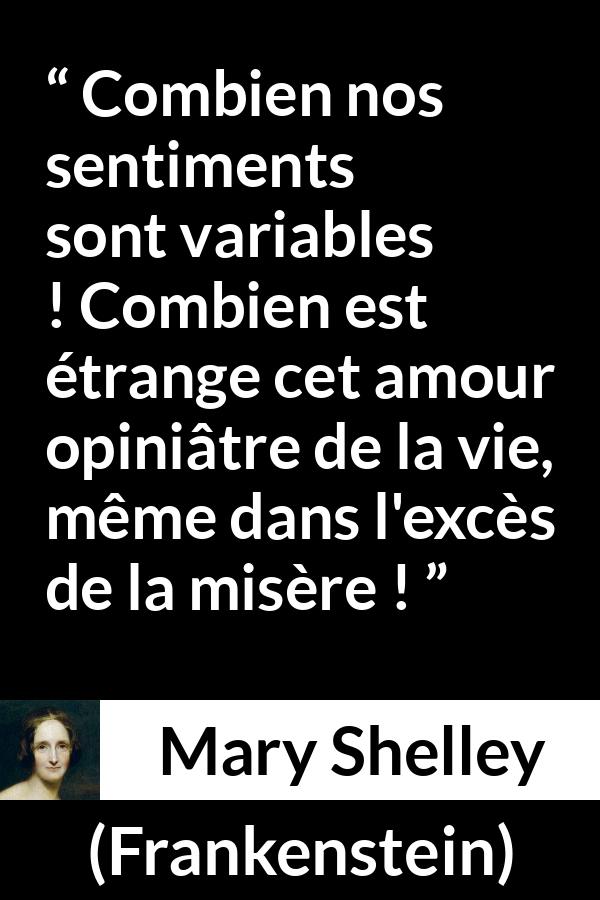 Citation de Mary Shelley sur la vie tirée de Frankenstein - Combien nos sentiments sont variables ! Combien est étrange cet amour opiniâtre de la vie, même dans l'excès de la misère !