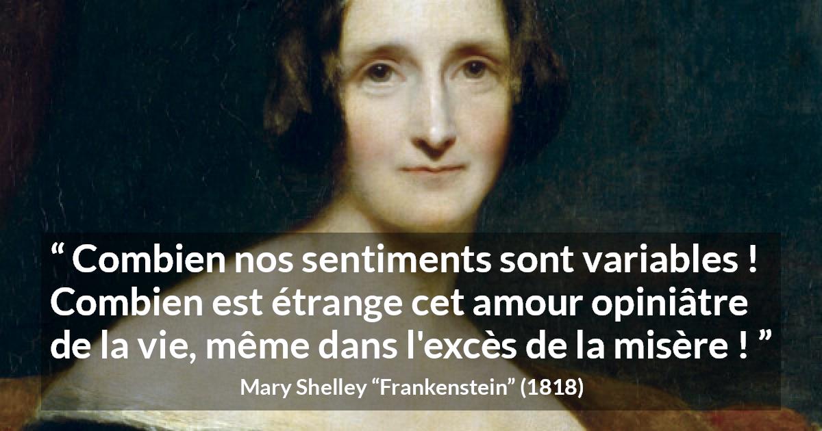 Citation de Mary Shelley sur la vie tirée de Frankenstein - Combien nos sentiments sont variables ! Combien est étrange cet amour opiniâtre de la vie, même dans l'excès de la misère !