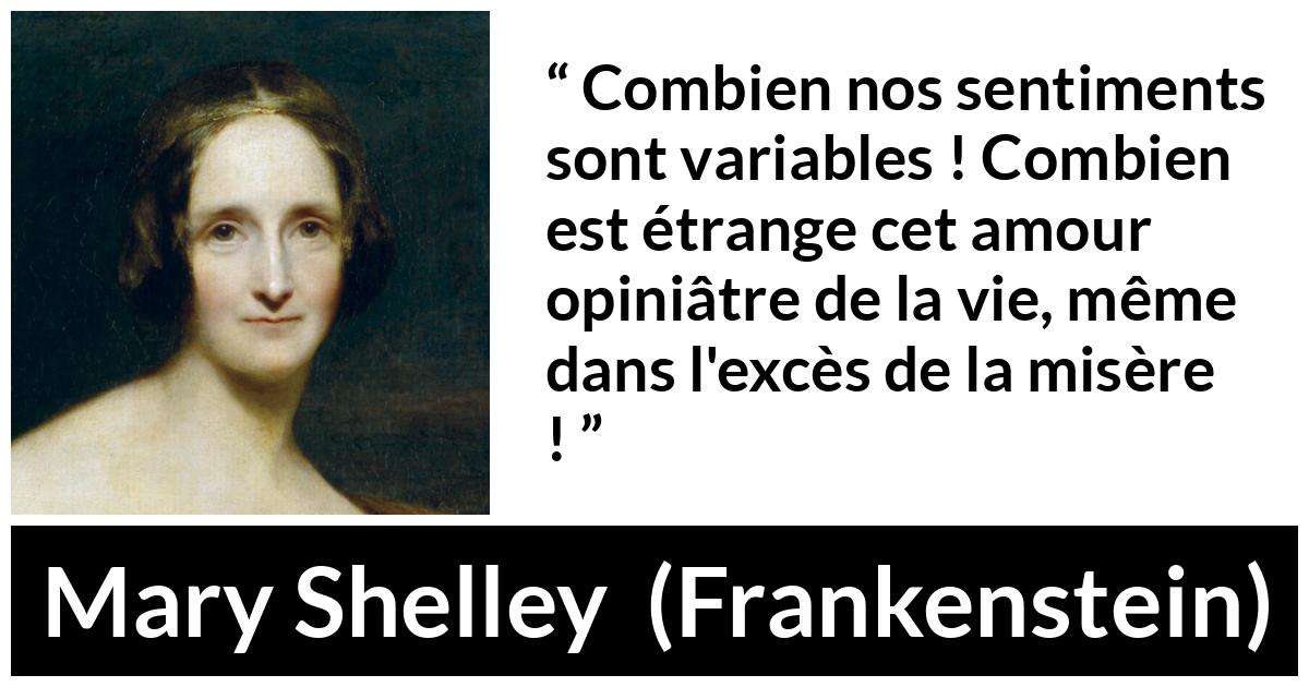 Citation de Mary Shelley sur la vie tirée de Frankenstein - Combien nos sentiments sont variables ! Combien est étrange cet amour opiniâtre de la vie, même dans l'excès de la misère !