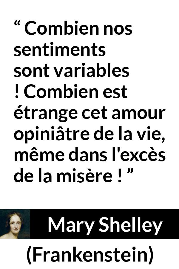 Citation de Mary Shelley sur la vie tirée de Frankenstein - Combien nos sentiments sont variables ! Combien est étrange cet amour opiniâtre de la vie, même dans l'excès de la misère !