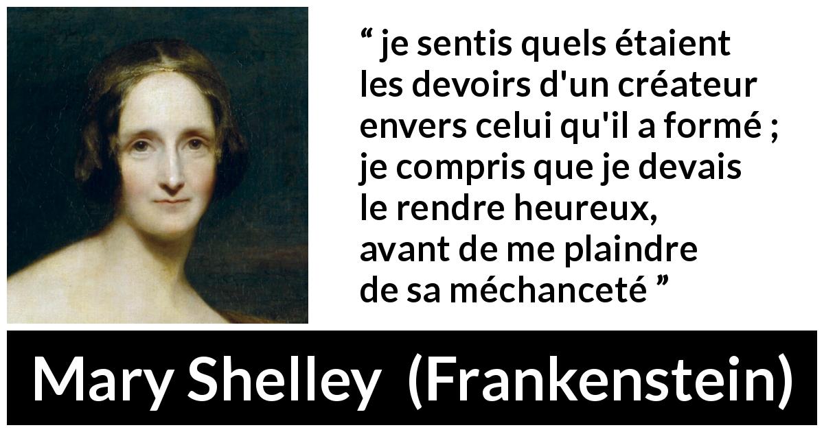 Citation de Mary Shelley sur le bonheur tirée de Frankenstein - je sentis quels étaient les devoirs d'un créateur envers celui qu'il a formé ; je compris que je devais le rendre heureux, avant de me plaindre de sa méchanceté