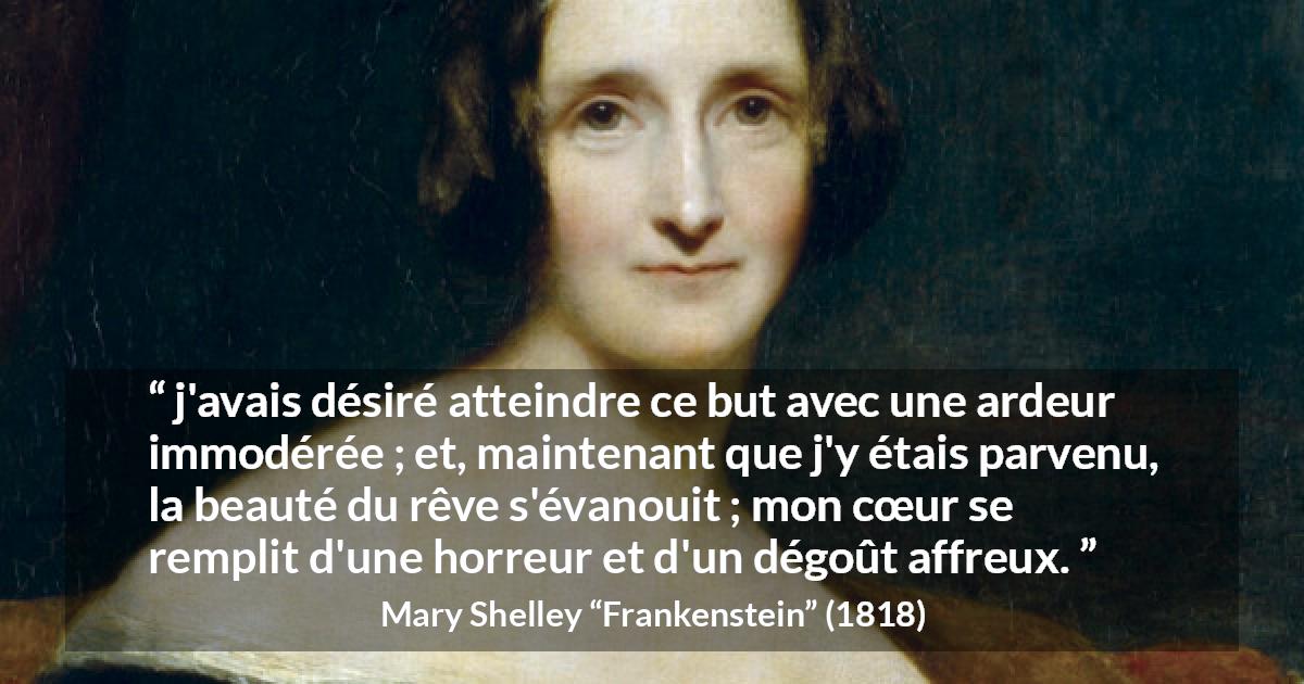 Citation de Mary Shelley sur le désir tirée de Frankenstein - j'avais désiré atteindre ce but avec une ardeur immodérée ; et, maintenant que j'y étais parvenu, la beauté du rêve s'évanouit ; mon cœur se remplit d'une horreur et d'un dégoût affreux.