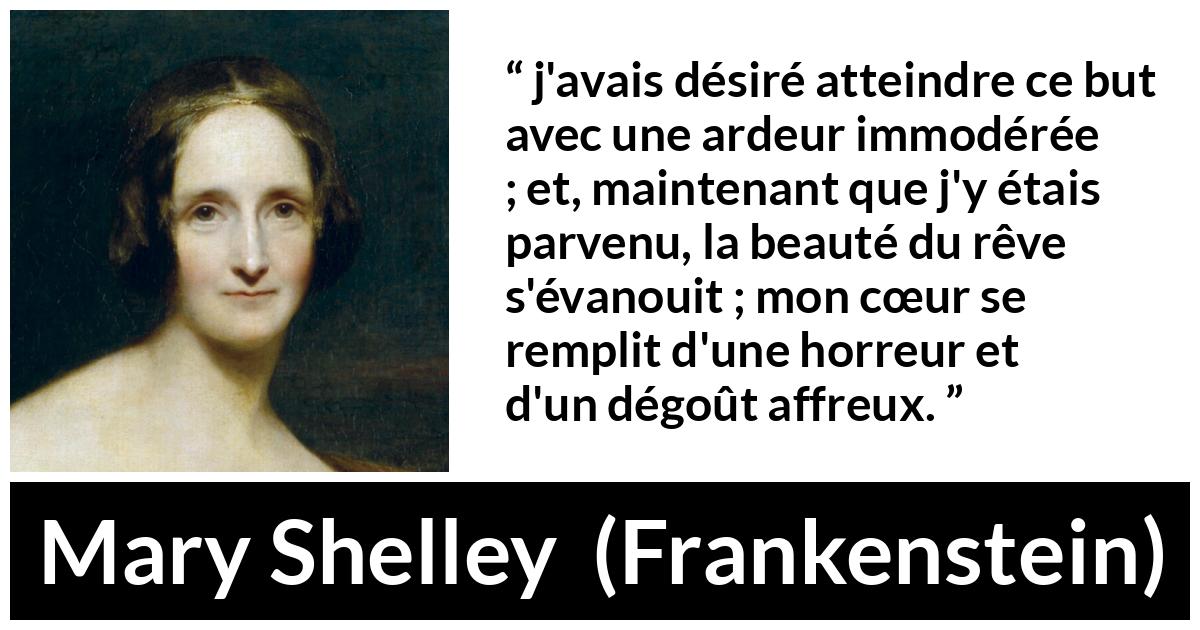 Citation de Mary Shelley sur le désir tirée de Frankenstein - j'avais désiré atteindre ce but avec une ardeur immodérée ; et, maintenant que j'y étais parvenu, la beauté du rêve s'évanouit ; mon cœur se remplit d'une horreur et d'un dégoût affreux.