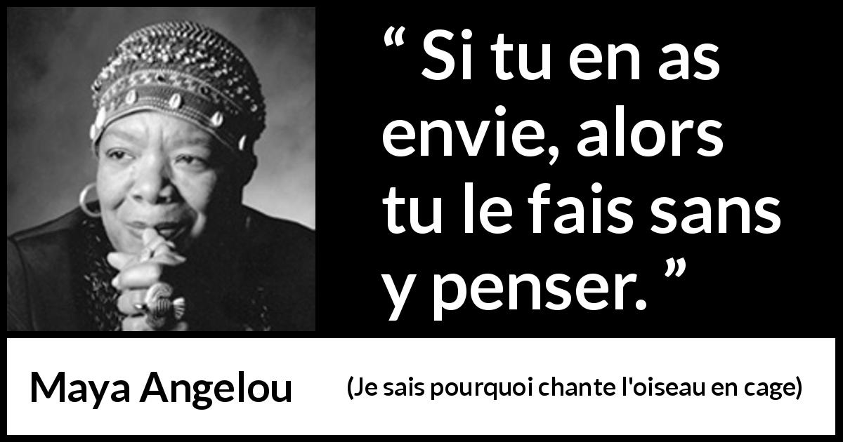 Citation de Maya Angelou sur l'action tirée de Je sais pourquoi chante l'oiseau en cage - Si tu en as envie, alors tu le fais sans y penser.