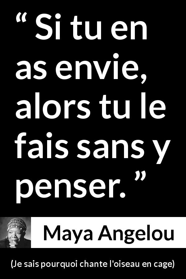 Citation de Maya Angelou sur l'action tirée de Je sais pourquoi chante l'oiseau en cage - Si tu en as envie, alors tu le fais sans y penser.