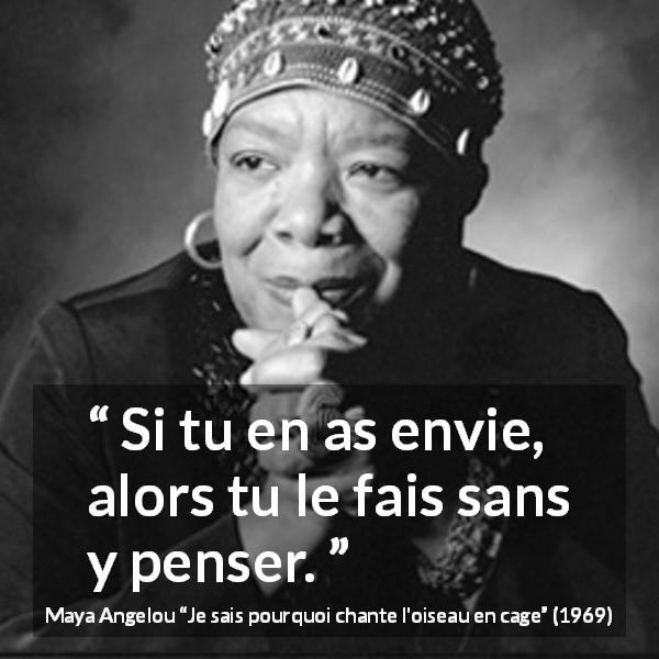 Citation de Maya Angelou sur l'action tirée de Je sais pourquoi chante l'oiseau en cage - Si tu en as envie, alors tu le fais sans y penser.