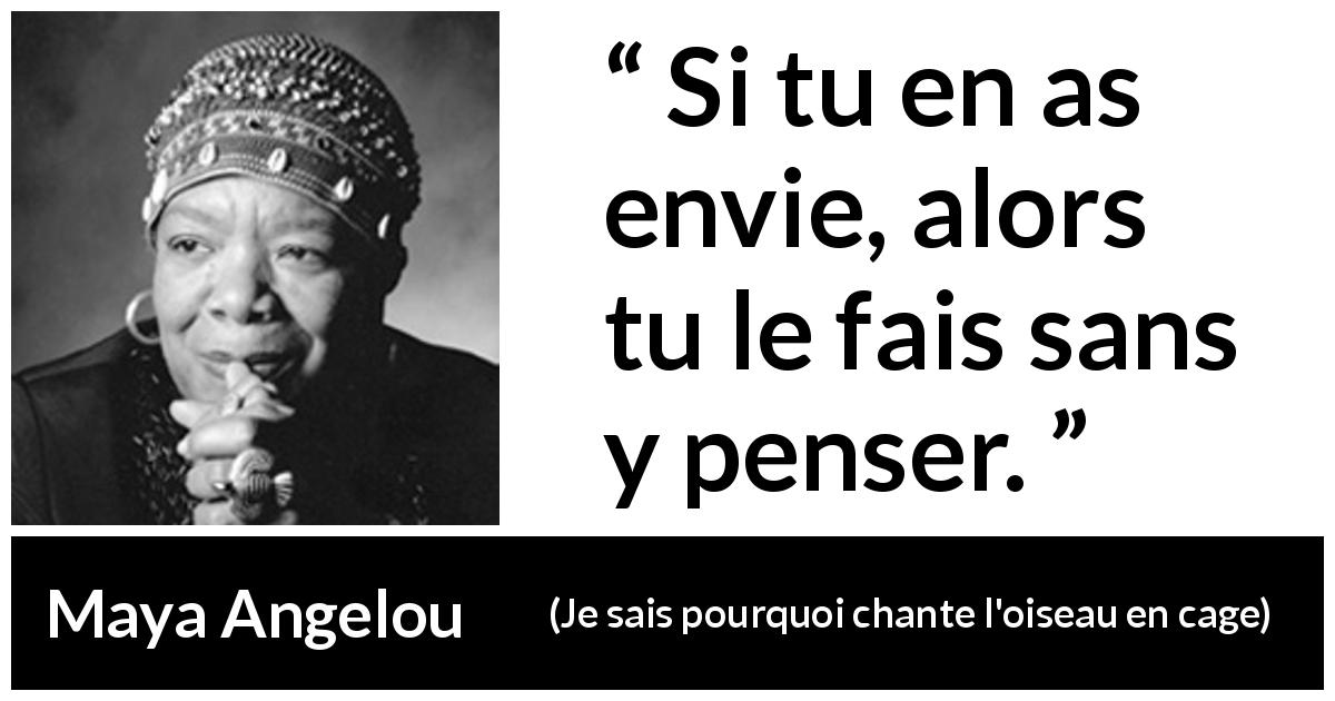 Citation de Maya Angelou sur l'action tirée de Je sais pourquoi chante l'oiseau en cage - Si tu en as envie, alors tu le fais sans y penser.