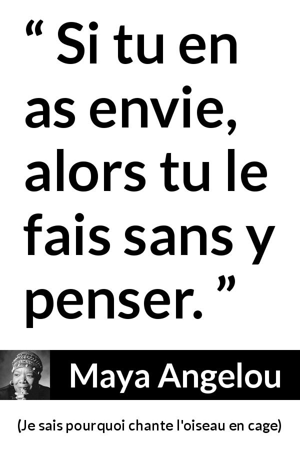 Citation de Maya Angelou sur l'action tirée de Je sais pourquoi chante l'oiseau en cage - Si tu en as envie, alors tu le fais sans y penser.