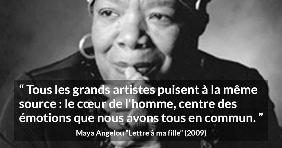 Citation de Maya Angelou sur l'art tirée de Lettre à ma fille - Tous les grands artistes puisent à la même source : le cœur de l'homme, centre des émotions que nous avons tous en commun.