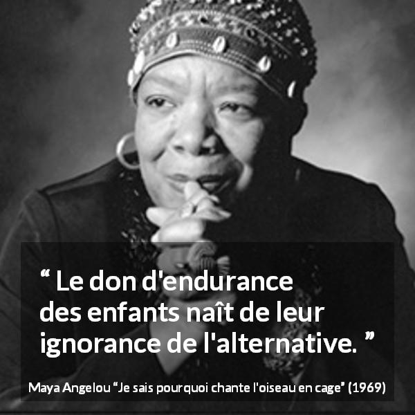 Citation de Maya Angelou sur l'endurance tirée de Je sais pourquoi chante l'oiseau en cage - Le don d'endurance des enfants naît de leur ignorance de l'alternative.