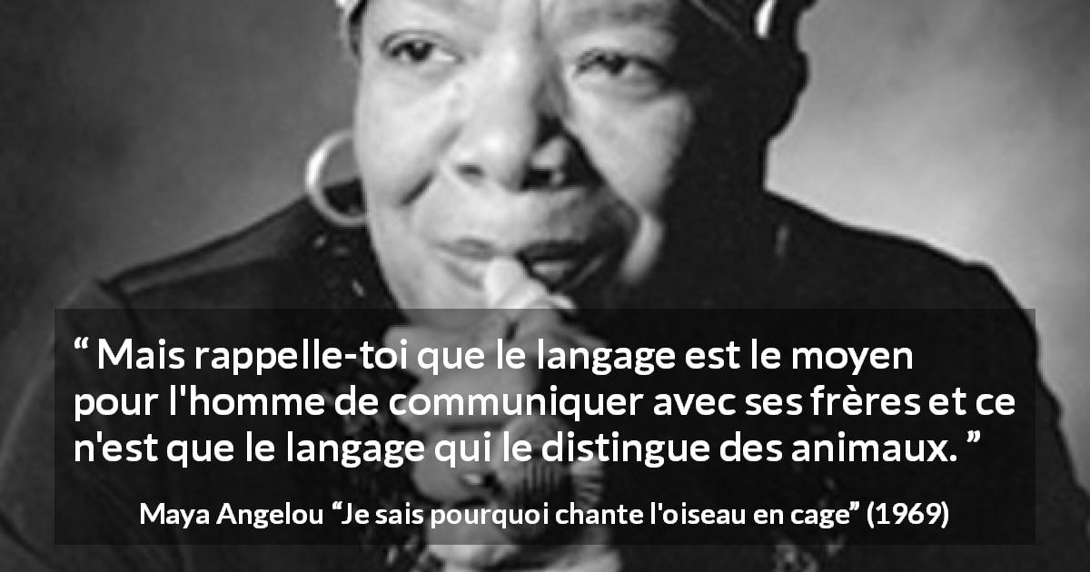 Citation de Maya Angelou sur la communication tirée de Je sais pourquoi chante l'oiseau en cage - Mais rappelle-toi que le langage est le moyen pour l'homme de communiquer avec ses frères et ce n'est que le langage qui le distingue des animaux.