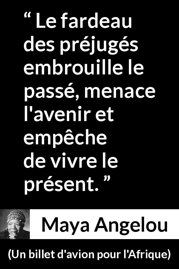 Citation de Maya Angelou sur la confusion tirée d'Un billet d'avion pour l'Afrique - Le fardeau des préjugés embrouille le passé, menace l'avenir et empêche de vivre le présent.