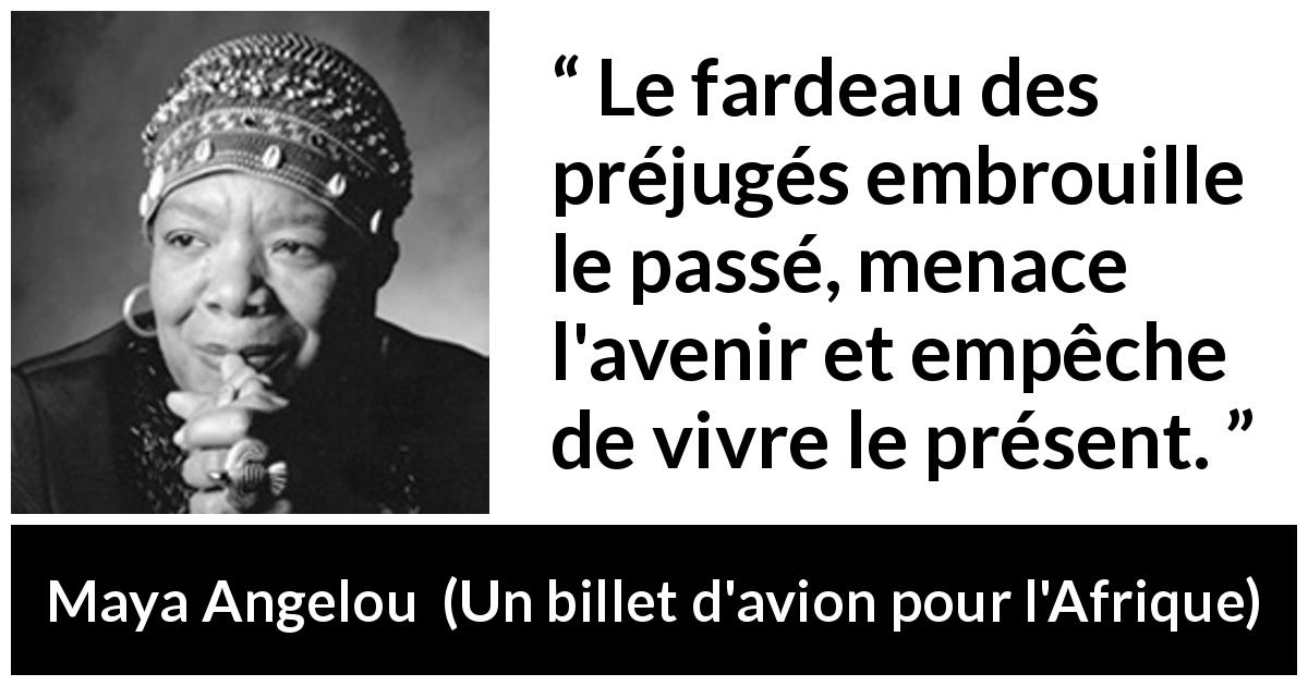 Citation de Maya Angelou sur la confusion tirée d'Un billet d'avion pour l'Afrique - Le fardeau des préjugés embrouille le passé, menace l'avenir et empêche de vivre le présent.