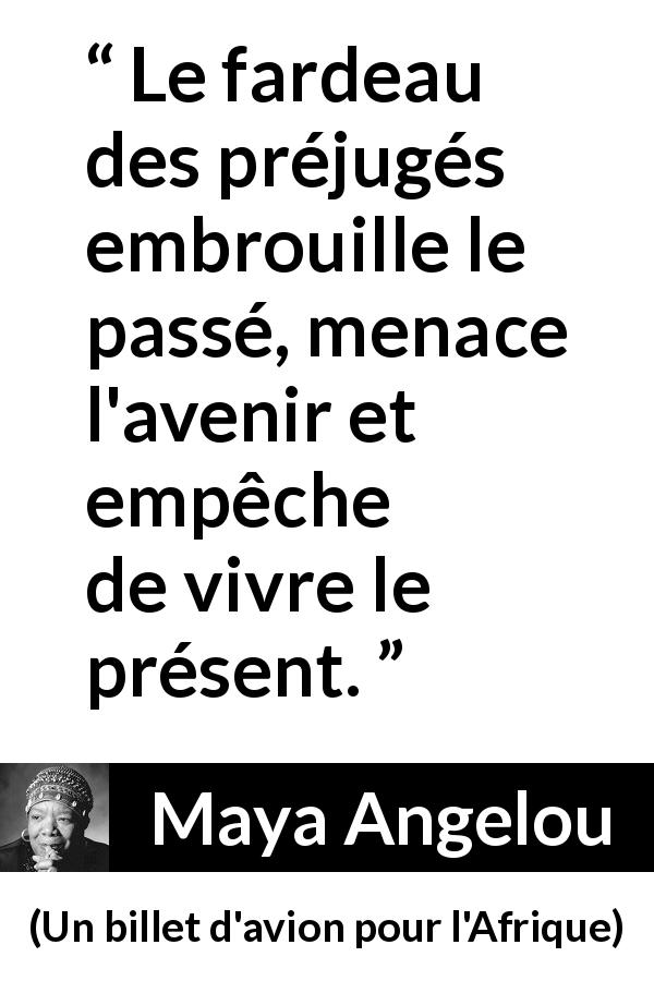 Citation de Maya Angelou sur la confusion tirée d'Un billet d'avion pour l'Afrique - Le fardeau des préjugés embrouille le passé, menace l'avenir et empêche de vivre le présent.