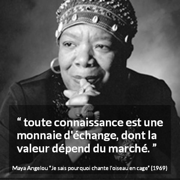 Citation de Maya Angelou sur la connaissance tirée de Je sais pourquoi chante l'oiseau en cage - toute connaissance est une monnaie d'échange, dont la valeur dépend du marché.