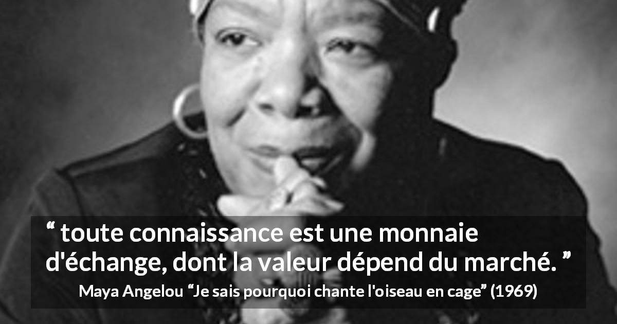 Citation de Maya Angelou sur la connaissance tirée de Je sais pourquoi chante l'oiseau en cage - toute connaissance est une monnaie d'échange, dont la valeur dépend du marché.