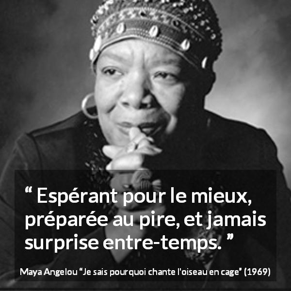 Citation de Maya Angelou sur la surprise tirée de Je sais pourquoi chante l'oiseau en cage - Espérant pour le mieux, préparée au pire, et jamais surprise entre-temps.