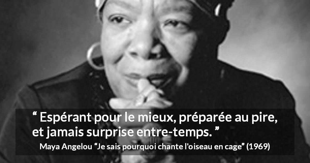 Citation de Maya Angelou sur la surprise tirée de Je sais pourquoi chante l'oiseau en cage - Espérant pour le mieux, préparée au pire, et jamais surprise entre-temps.
