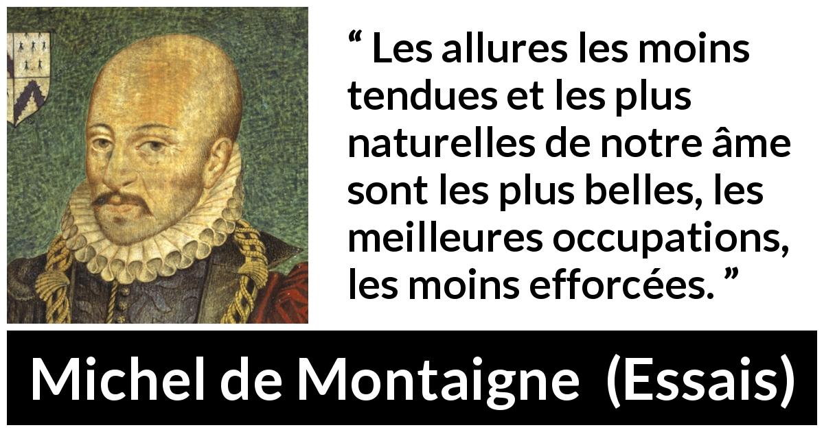 Citation de Michel de Montaigne sur la tension tirée d'Essais - Les allures les moins tendues et les plus naturelles de notre âme sont les plus belles, les meilleures occupations, les moins efforcées.
