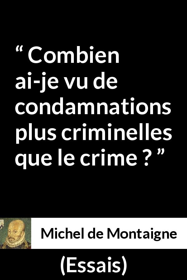 Citation de Michel de Montaigne sur le crime tirée d'Essais - Combien ai-je vu de condamnations plus criminelles que le crime ?