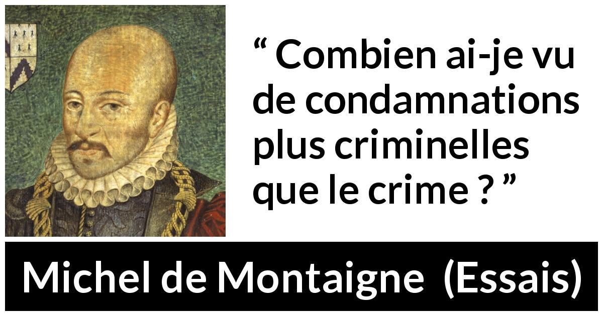Citation de Michel de Montaigne sur le crime tirée d'Essais - Combien ai-je vu de condamnations plus criminelles que le crime ?