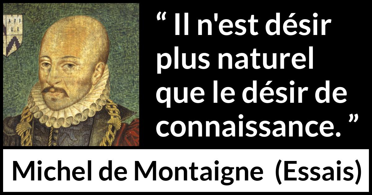 Citation de Michel de Montaigne sur le désir tirée d'Essais - Il n'est désir plus naturel que le désir de connaissance.